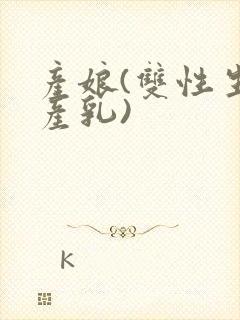 产娘(双性生子产乳)
