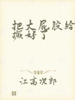 把大屁股给老子撅好了