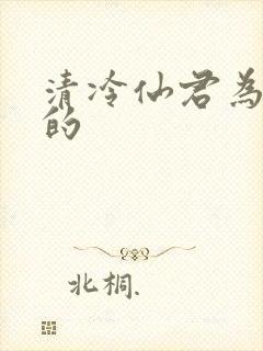 清冷仙君为雌堕的