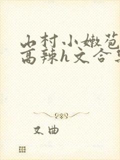 山村小嫩苞h文高辣h文合集