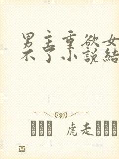 男主重欲女主受不了小说结局总裁文