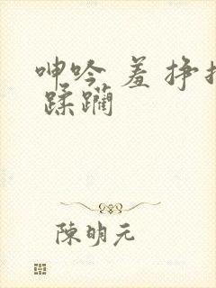 呻吟 羞 挣扎 蹂躏