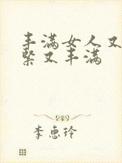 丰满女人又爽又紧又丰满