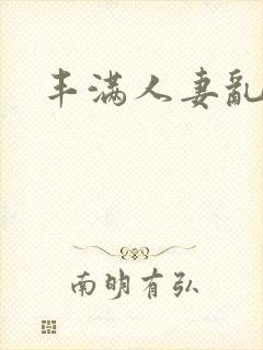 丰满人妻乱又乱