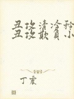 丑攻清冷矜贵被丑攻欺负小说