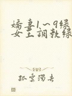 娇妻1～9绿帽女王调教绿帽男奴