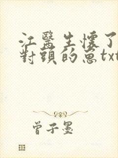 江医生怀了他死对头的崽txt