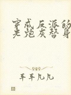 穿成反派的白月光炮灰替身后我成了万人迷