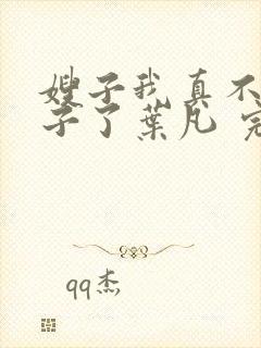 嫂子我真不是傻子了叶凡 完本封面