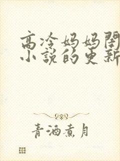 高冷妈妈闺蜜们小说的更新状态