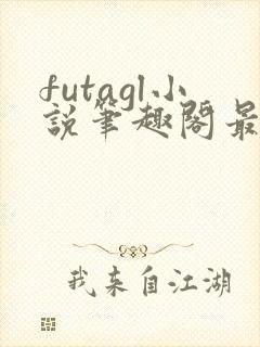 futagl小说笔趣阁最新章节更新
