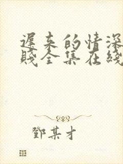 迟来的情深比草贱全集在线阅读