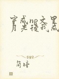 穿成np文里白月光后我成了主角