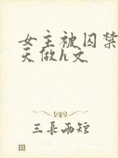 女主被囚禁被天天做h文