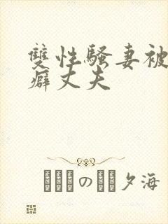 双性骚妻被绿帽癖丈夫