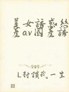 美女诱惑丝袜国产av国产诱惑