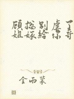 顾总别虐了许小姐嫁给你哥