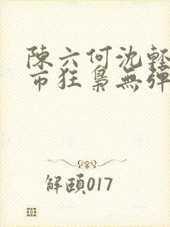 陈六何沈轻舞都市狂枭无弹窗