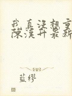 我真没想重生啊陈汉升最新章节目录