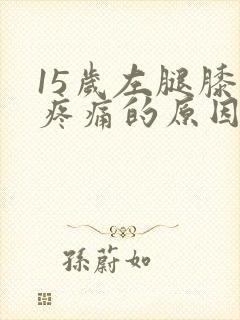 15岁左腿膝盖疼痛的原因