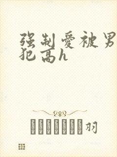 强制爱被男主侵犯高h