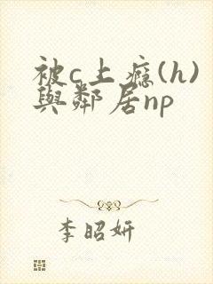 被c上瘾(h)与邻居np