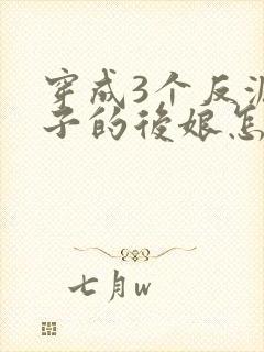 穿成3个反派崽子的后娘怎么为小说