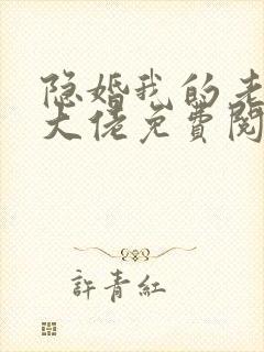 隐婚我的老公是大佬免费阅读全文