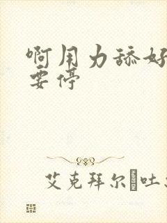 啊用力舔好爽不要停封面