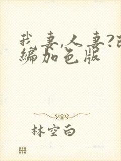 我妻,人妻?改编加色版