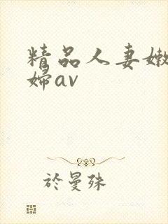 精品人妻嫩草少妇av