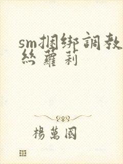 sm捆绑调教白丝萝莉