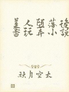 美人堕落后被轮番玩弄小说