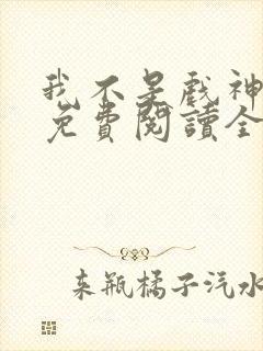 我不是戏神小说免费阅读全文