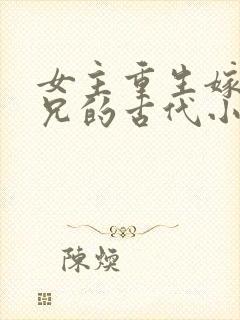 女主重生嫁给养兄的古代小说