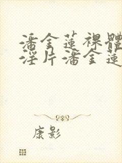 潘金莲裸体一级淫片潘金莲与武松