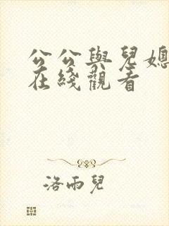 公公与儿媳小说在线观看