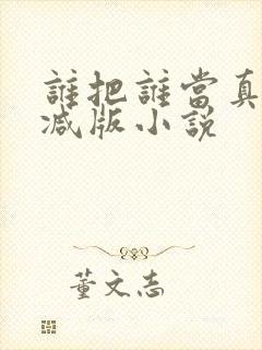 谁把谁当真未删减版小说