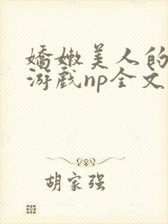 娇嫩美人的堕落游戏np全文免费阅读