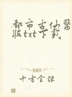都市古仙医完结版txt下载