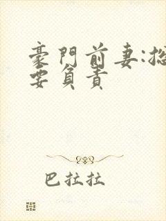 豪门前妻:总裁要负责