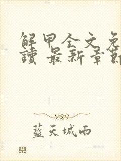 解甲全文免费阅读 最新章节 无弹窗