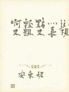 啊轻点灬ji巴又粗又长视频