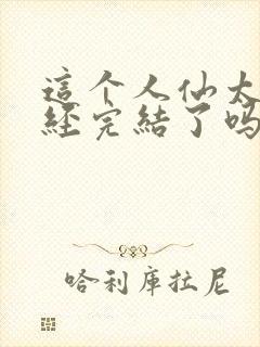 这个人仙太过正经完结了吗