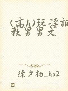 (高h)玩淫调教男男文