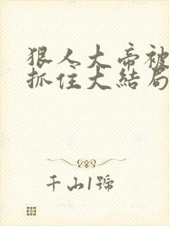 狠人大帝被荒奴抓住大结局是什么