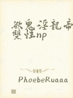 欲鬼淫龙帝王鼎双性np