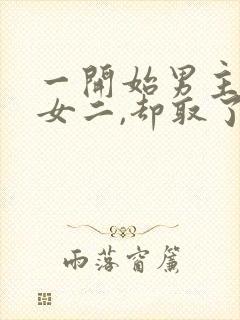 一开始男主很爱女二,却取了女主的古