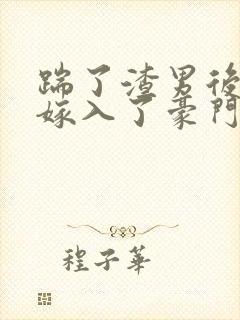 踹了渣男后,我嫁入了豪门