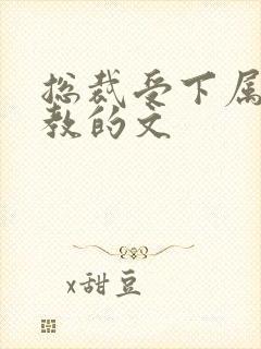 总裁受下属攻调教的文